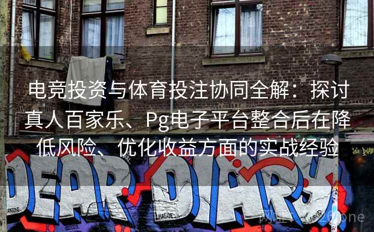 电竞投资与体育投注协同全解:探讨真人百家乐、Pg电子平台整合后在降低风险、优化收益方面的实战经验